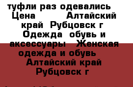 туфли раз одевались  › Цена ­ 350 - Алтайский край, Рубцовск г. Одежда, обувь и аксессуары » Женская одежда и обувь   . Алтайский край,Рубцовск г.